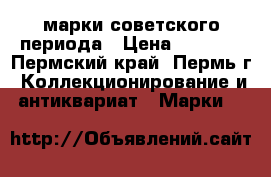 марки советского периода › Цена ­ 3 000 - Пермский край, Пермь г. Коллекционирование и антиквариат » Марки   